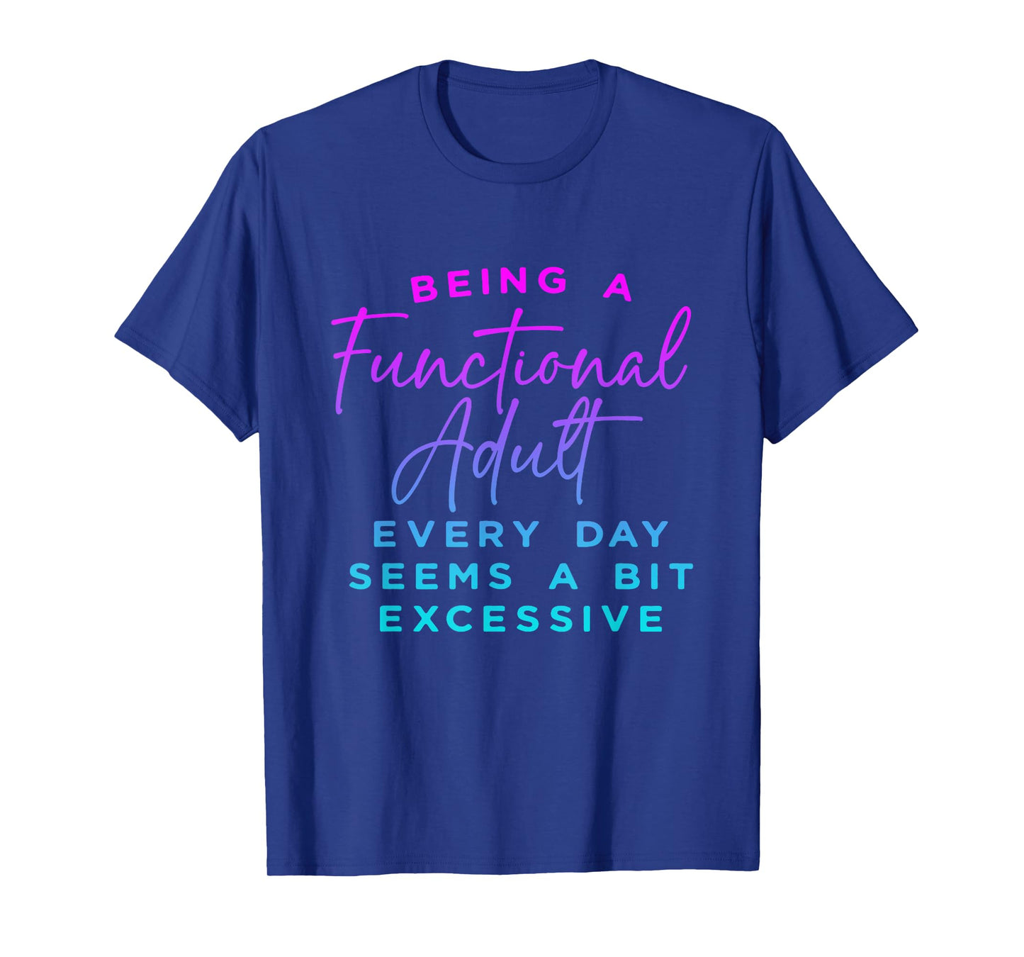 Being a functional adult everyday seem a bit excessive T-Shirt