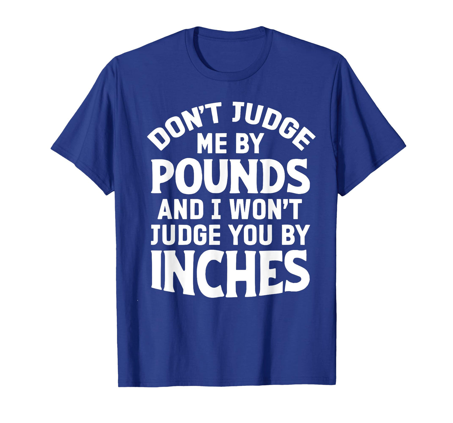 Don't Judge Me By Pounds And I Won't Judge You By Inches T-Shirt