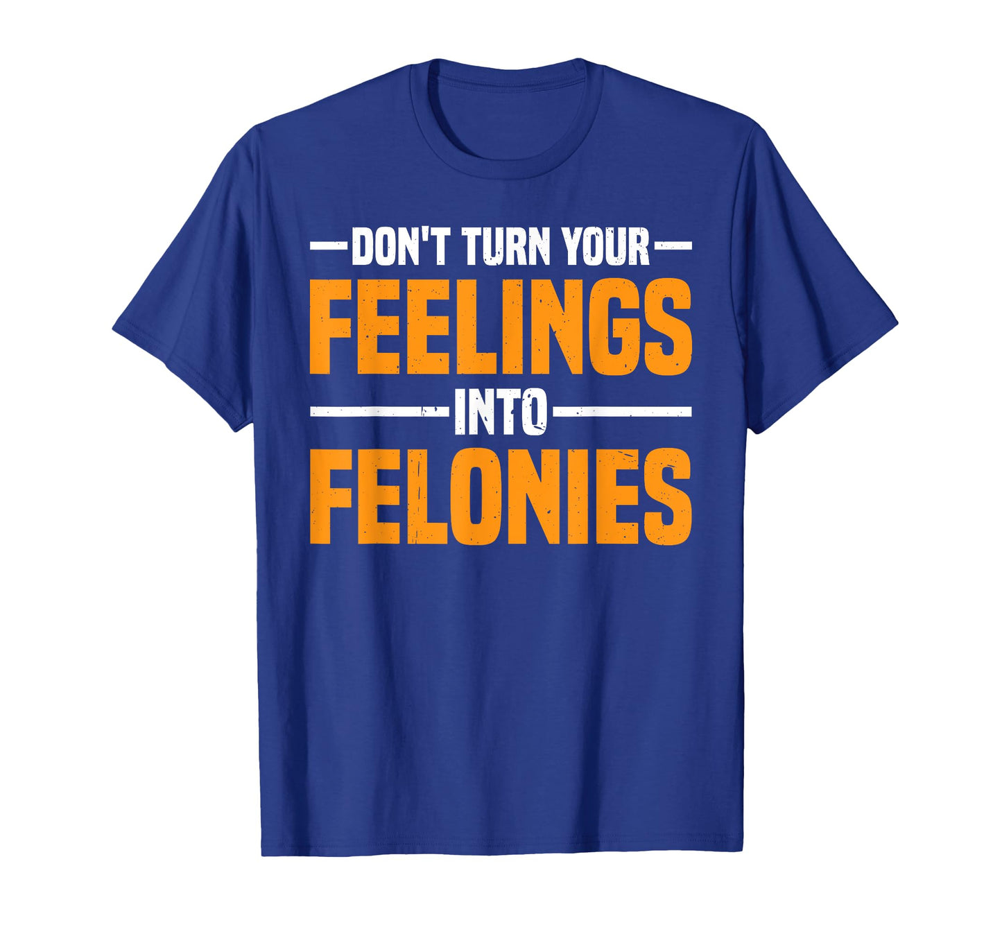 Don't Turn Your Feelings Into Felonies Emotion Control -- T-Shirt