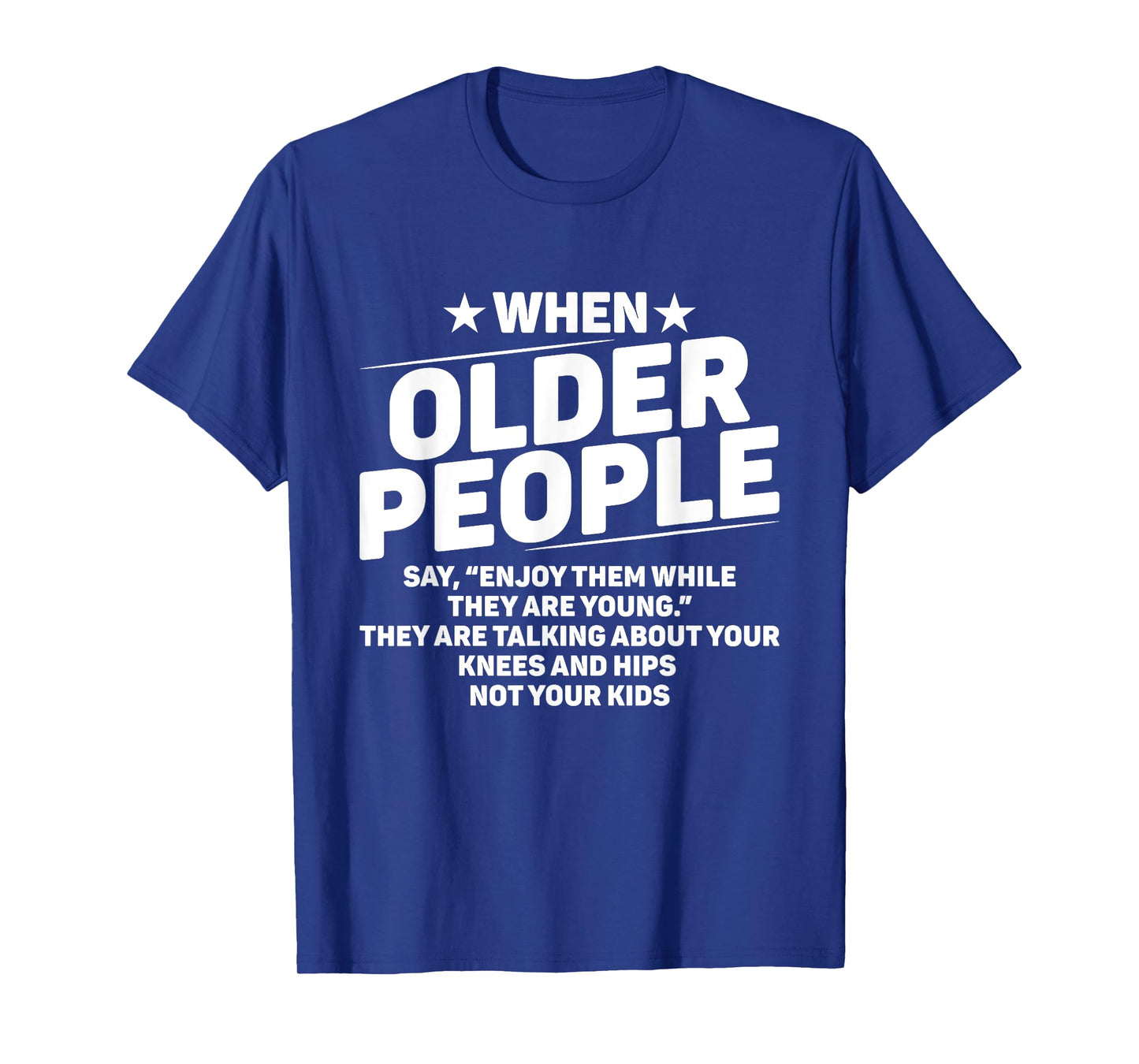 When Older People Say Enjoy Them While They Are Young Funny T-Shirt