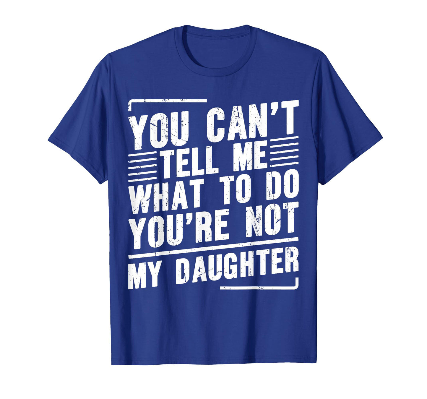 You Can’t Tell Me What To Do You’re Not My Daughter T-Shirt