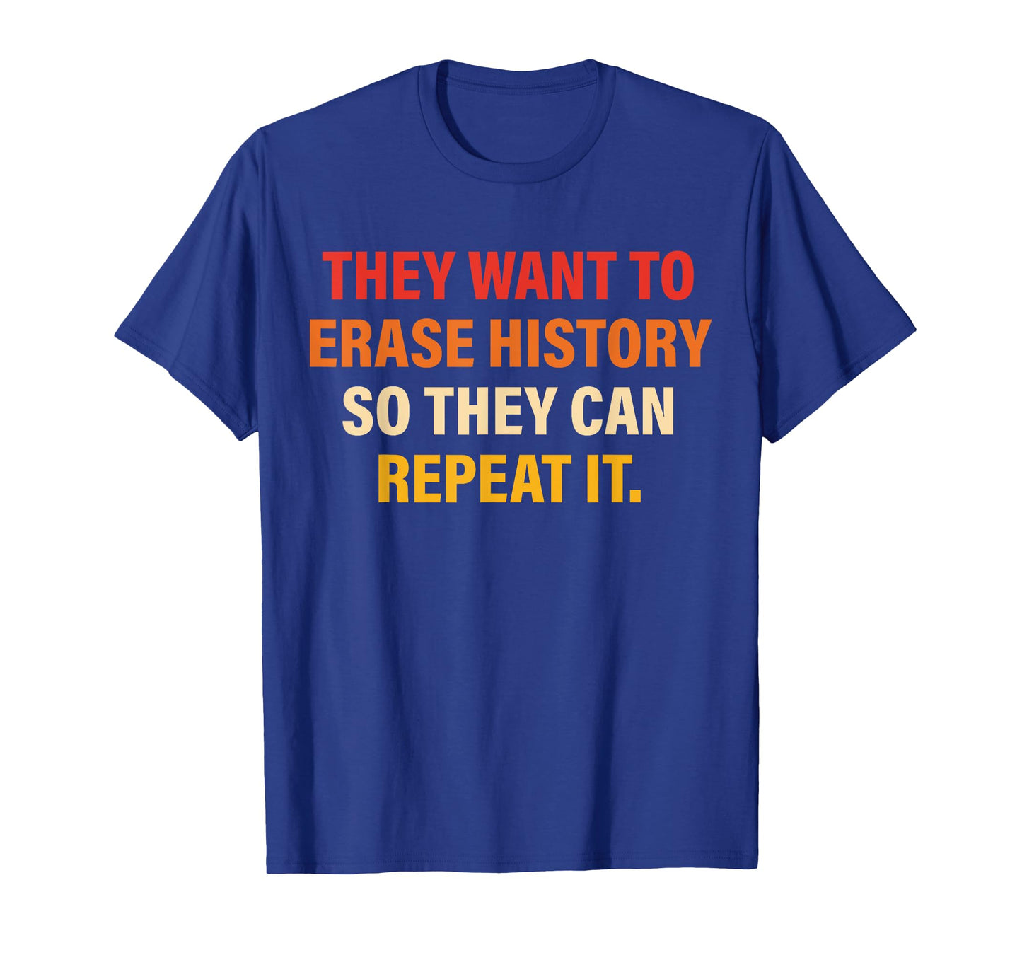 They Want To Erase History So They Can Repeat It T-Shirt