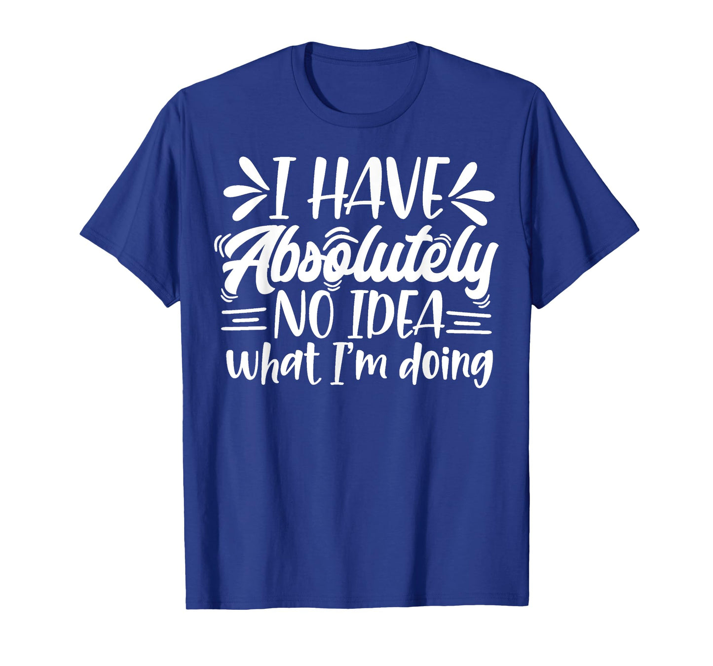 Sarcastic Funny I Have Absolutely No Idea What I'm Doing Mom T-Shirt