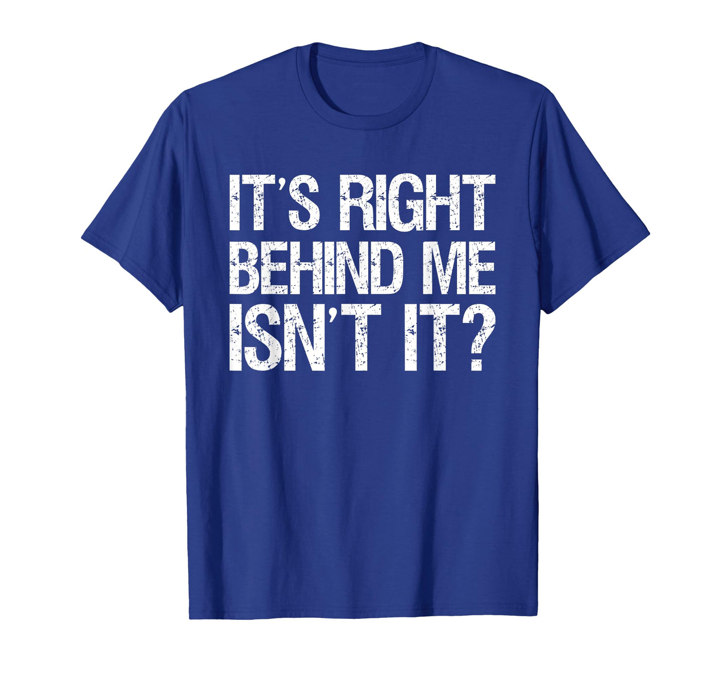 Its Right Behind Me Isnt It? T-Shirt