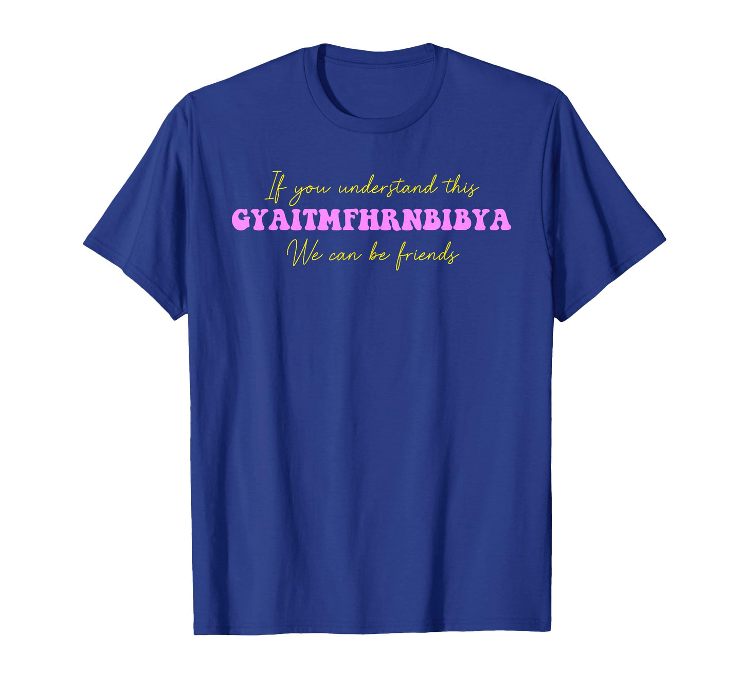 If You Understand This GYAITMFHRNBIBYA We Can Be Friends T-Shirt