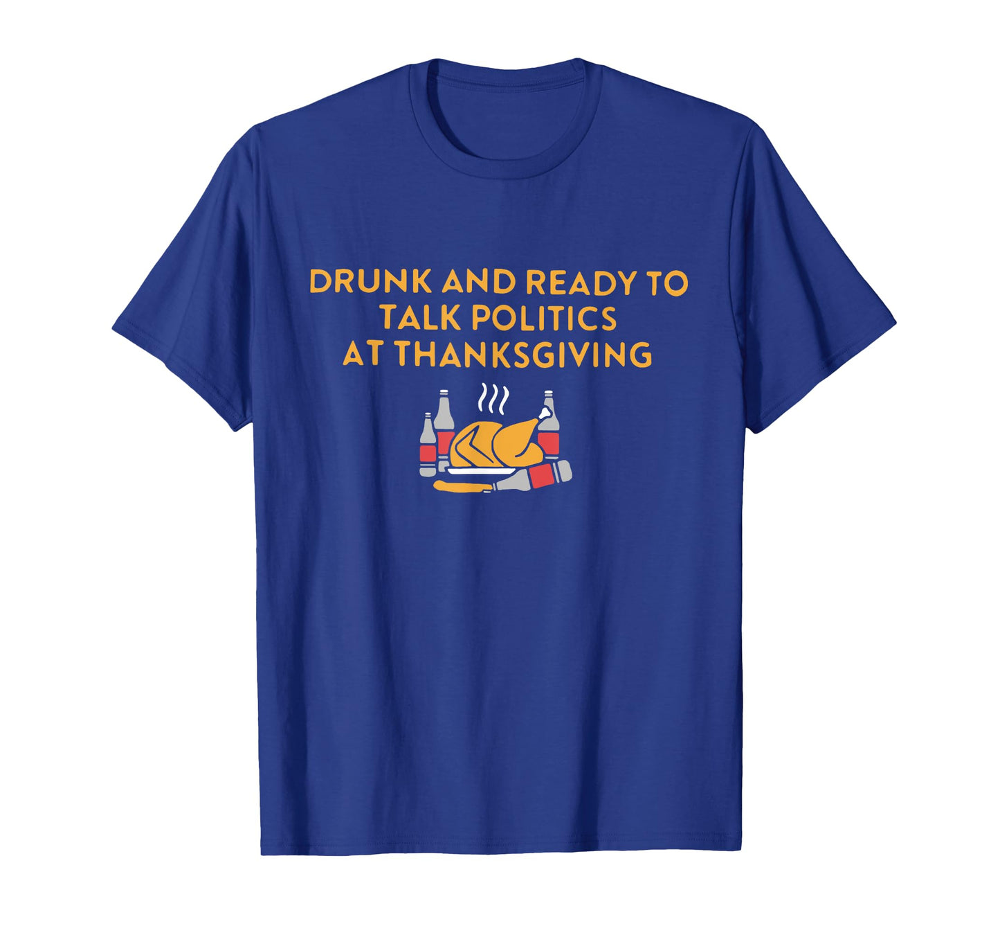 Drunk And Ready To Talk Politics at Thanksgiving Turkey Day T-Shirt