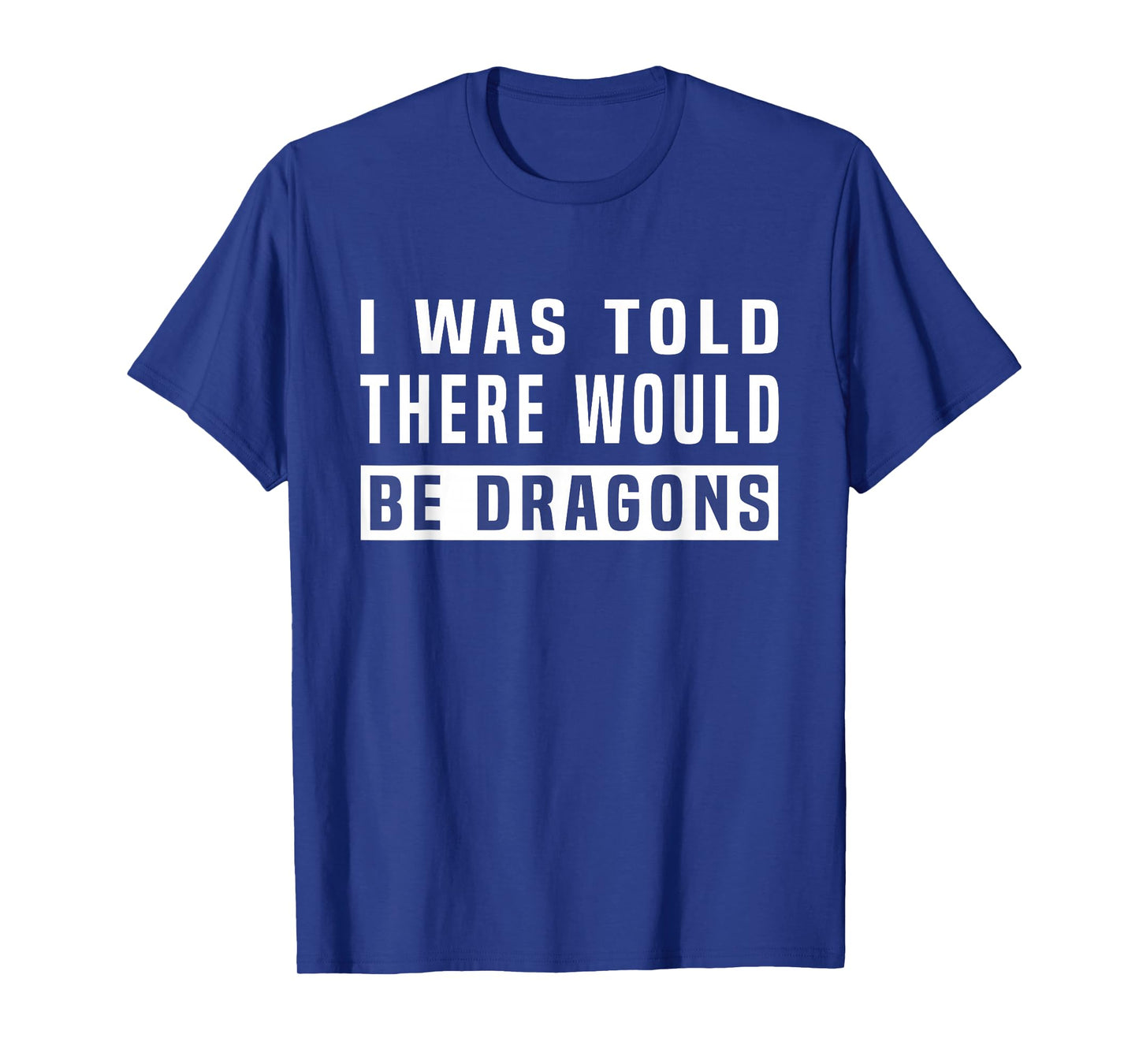 I was Told There Would Be Dragons Funny Dragon T-Shirt
