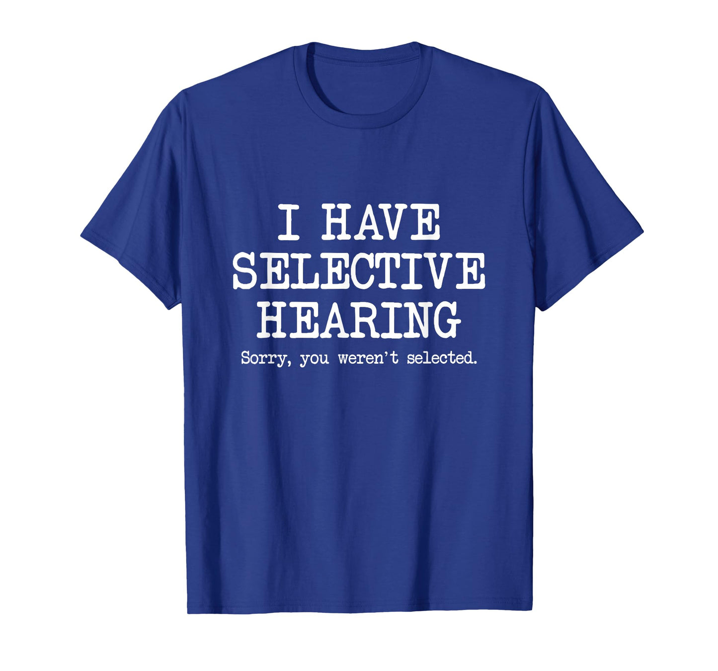 I Have Selective Hearing, Sorry You Weren't Selected, Funny T-Shirt