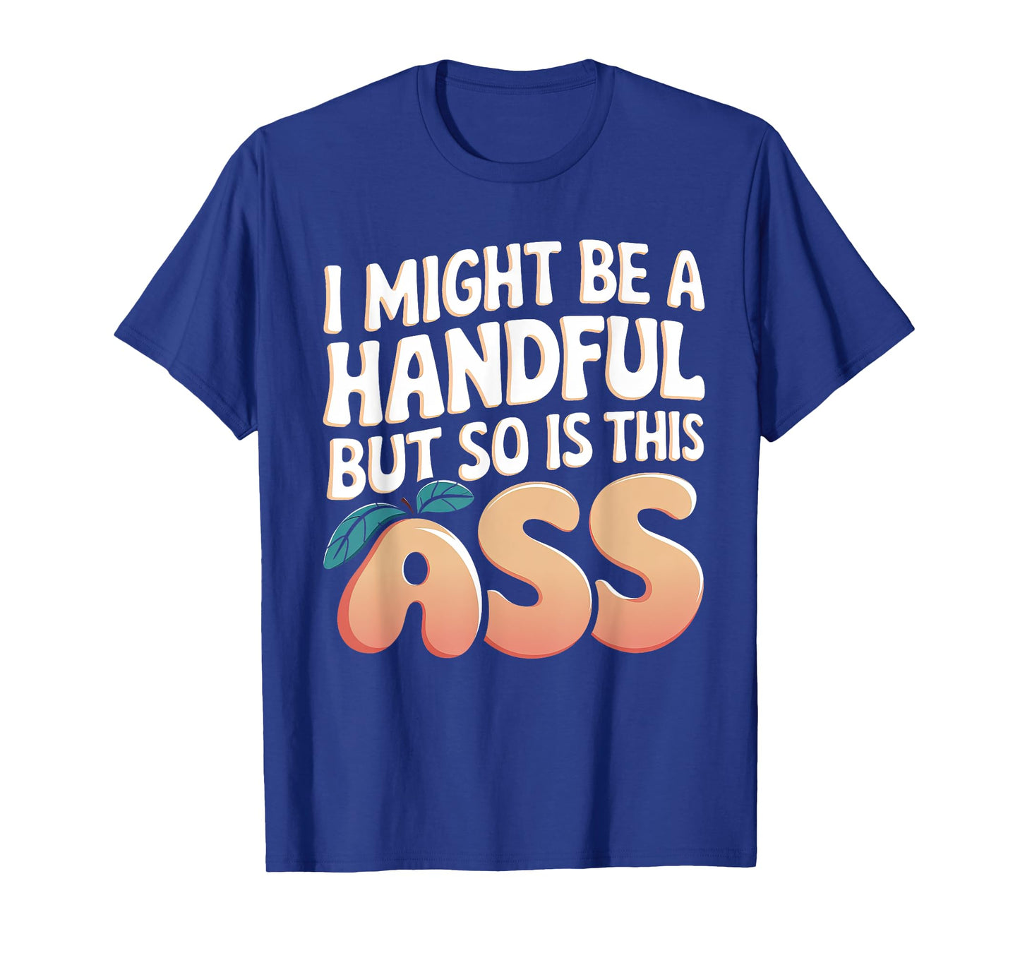 Funny I Might Be A Handful But So Is This Ass Men Women Tee T-Shirt
