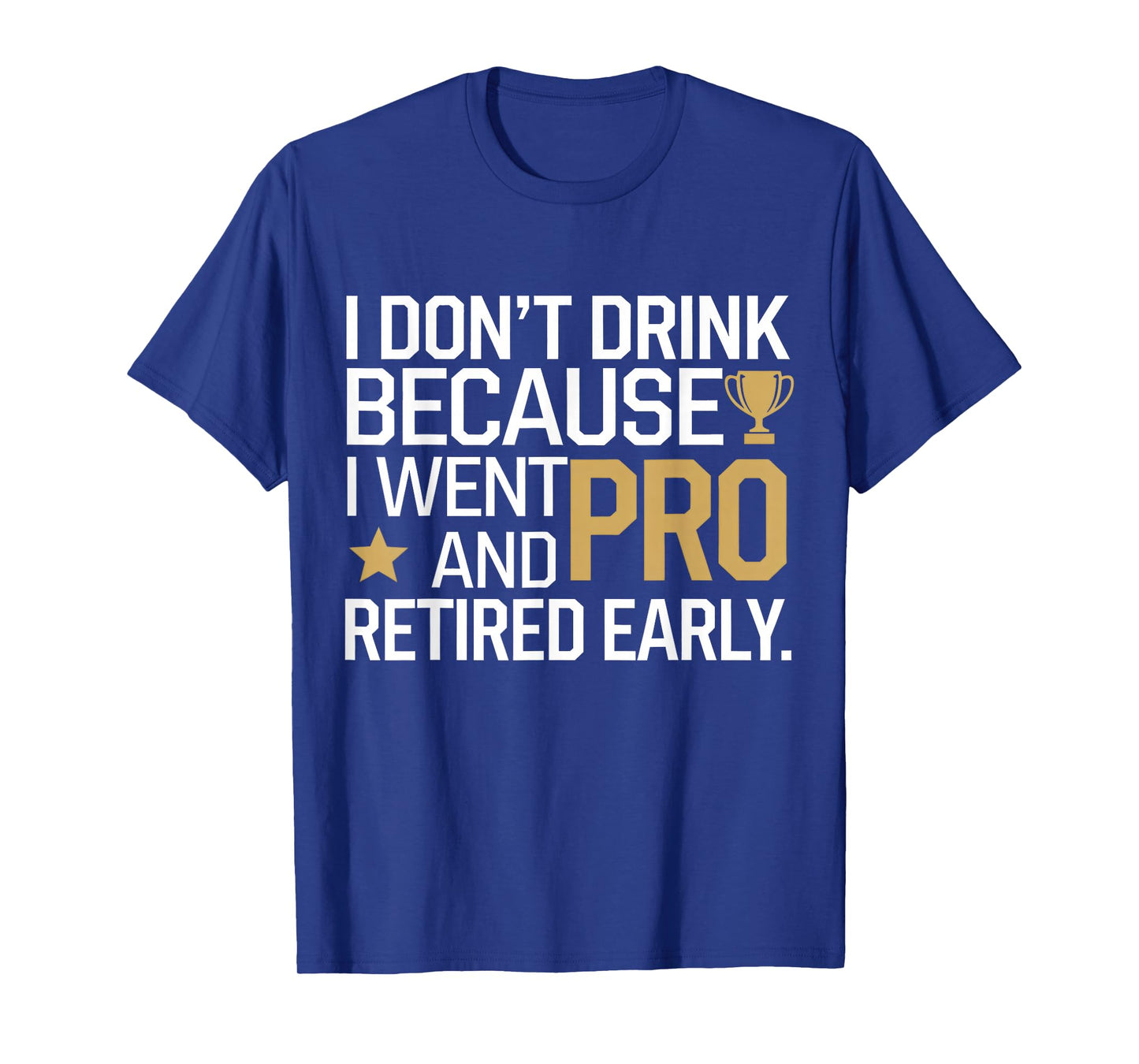 I Don't Drink Because I Went Pro And Retired Early T-Shirt