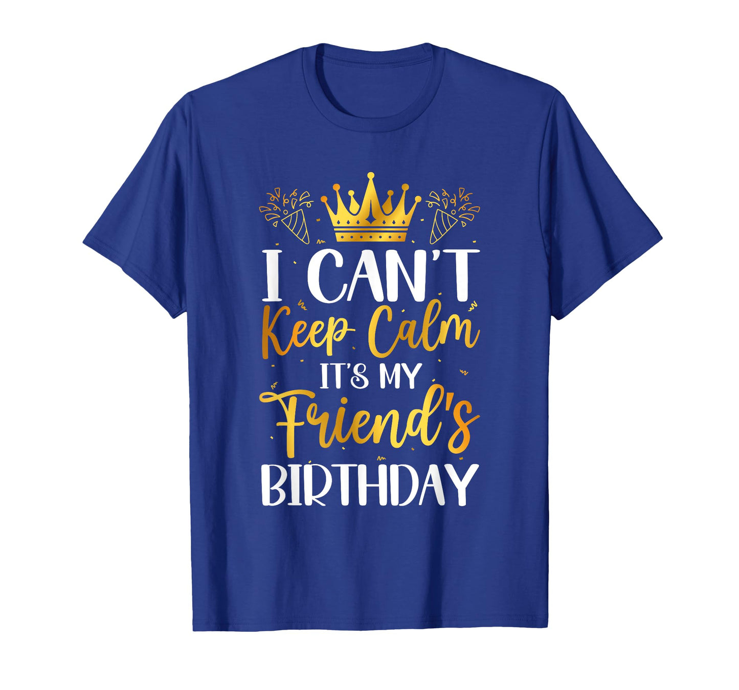 I Can't Keep Calm It's My Friend Birthday Family Bday Gifts T-Shirt
