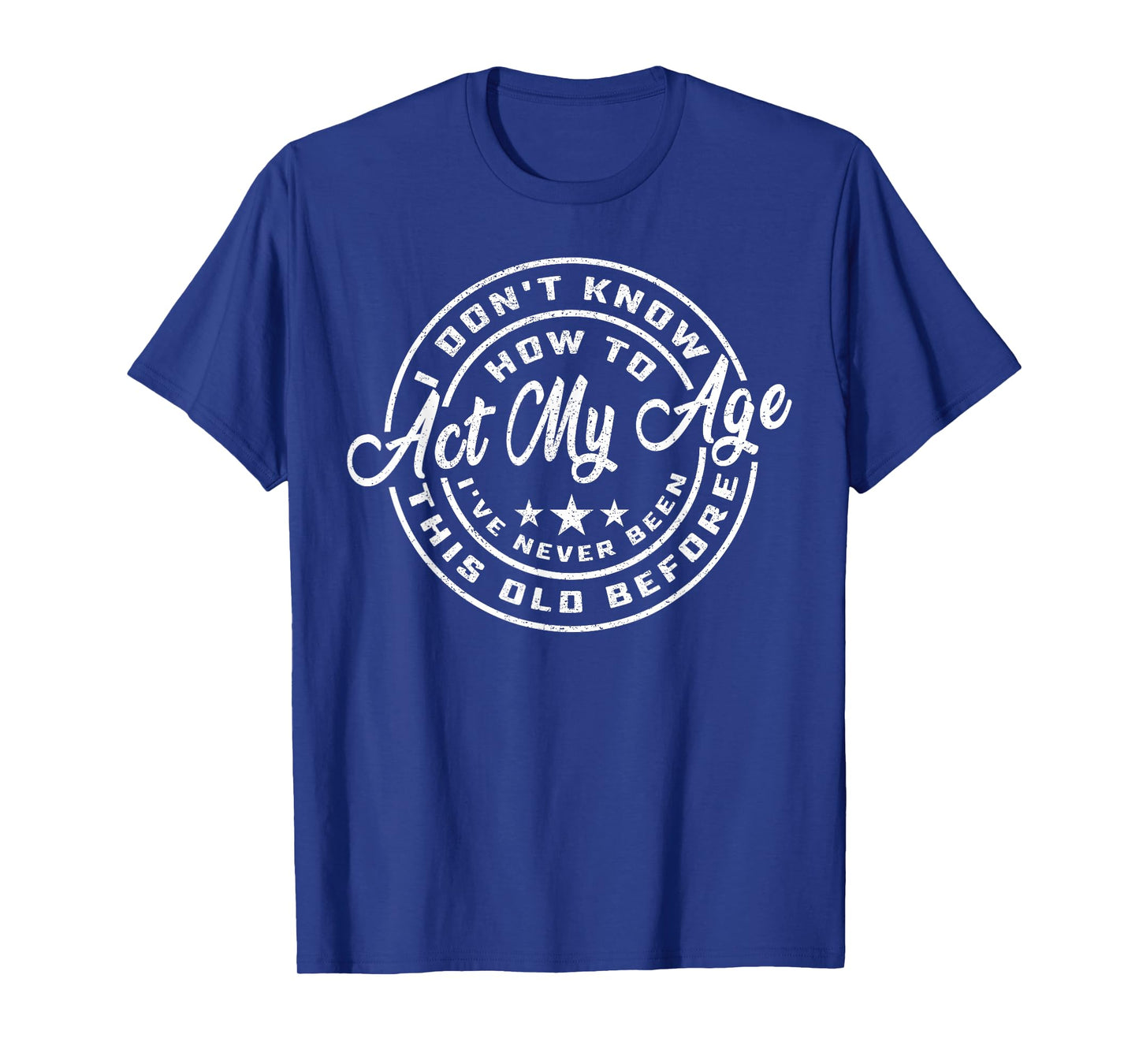 I Dont Know How To Act My Age Ive Never Been This Old Before T-Shirt