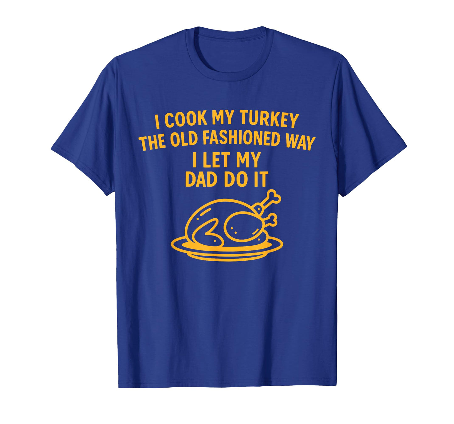 I Cook My Turkey The Old Fashioned Way I Let My Dad Do It T-Shirt