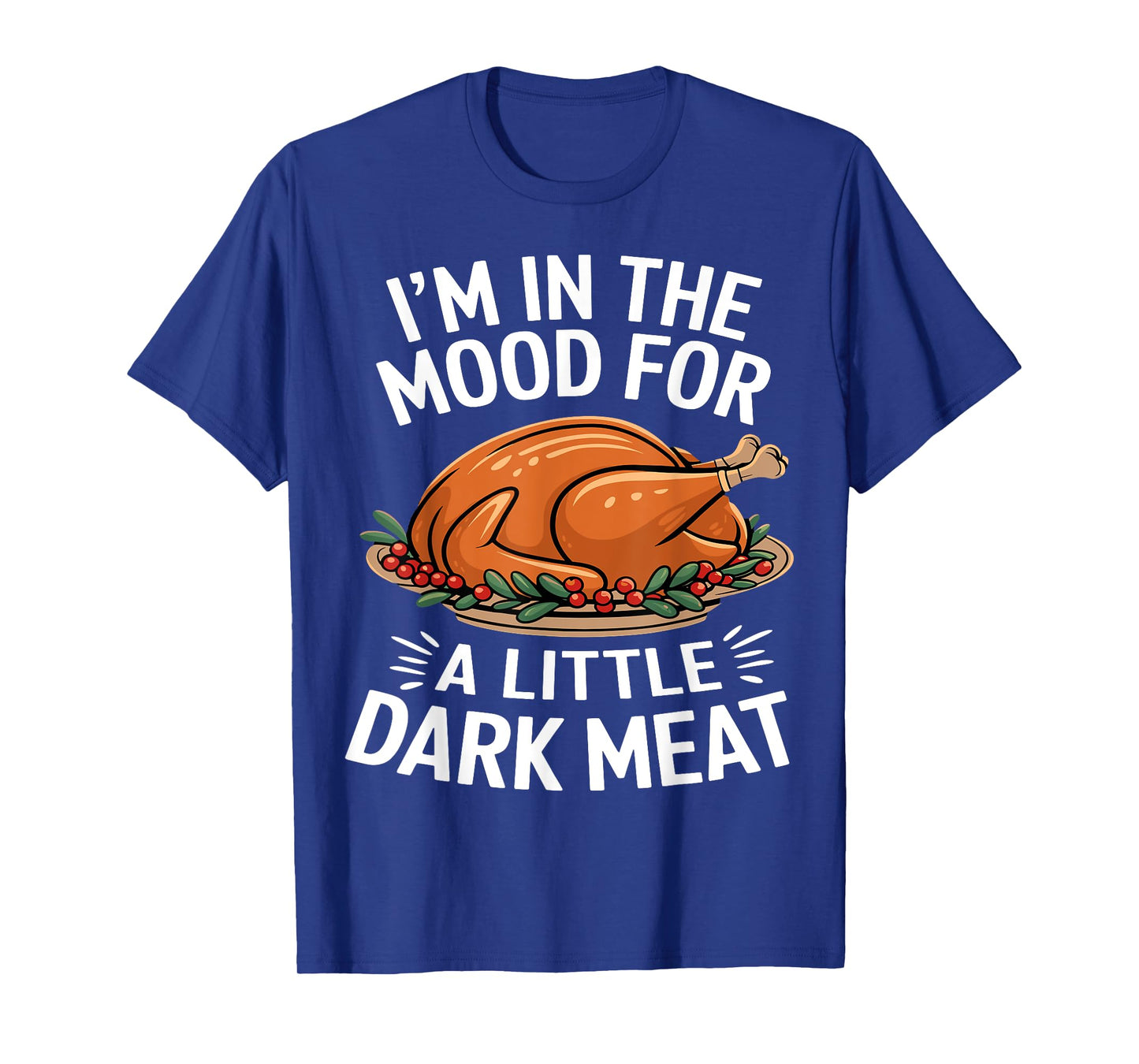Thanksgiving I'm In The Mood For Dark Meat Dirty Adult Humor T-Shirt