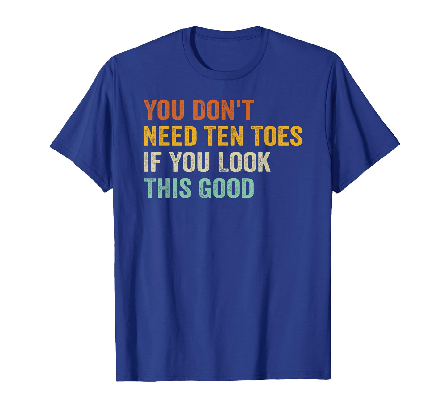 You Don't Need Ten Toes If You Look This Good T-Shirt