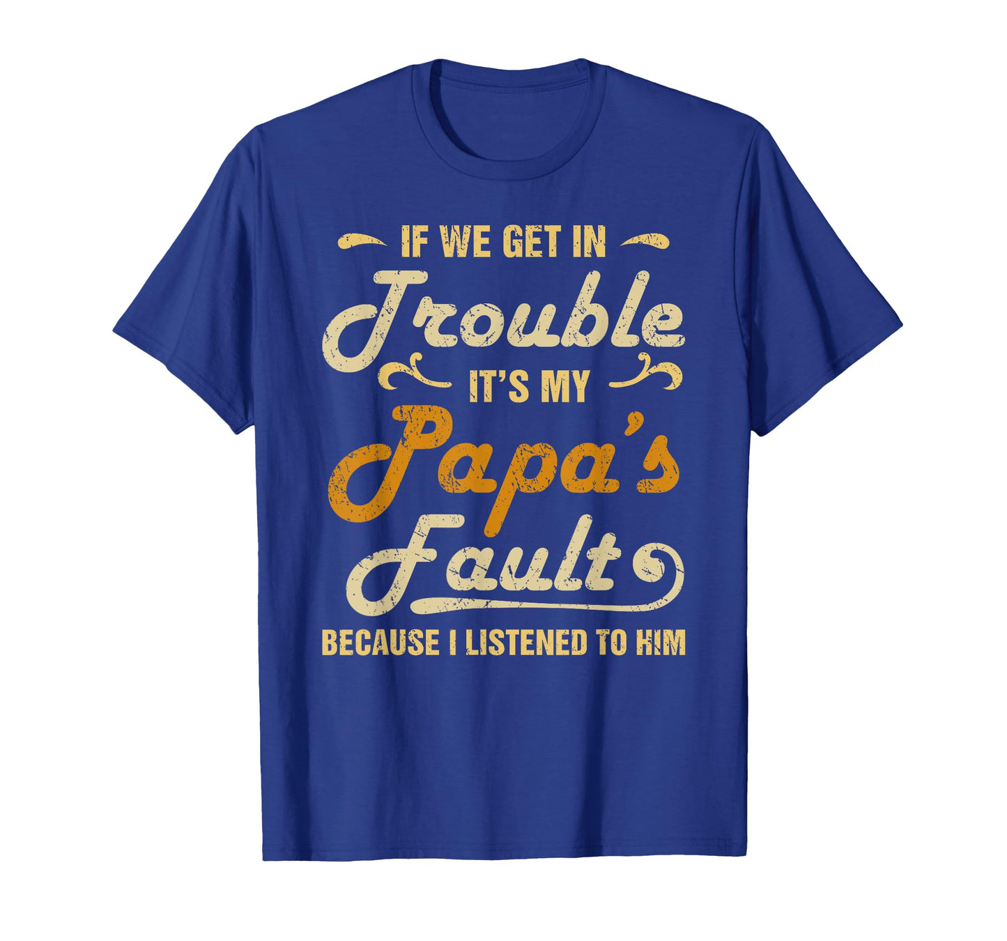 If We Get In Trouble It's My Papa's Fault I Listened To Him T-Shirt