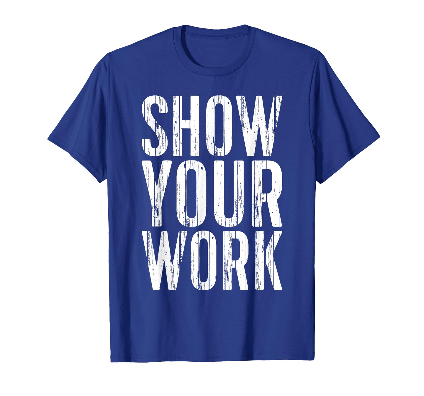 Show Your Work Shirt Men Women School Teacher T-Shirt