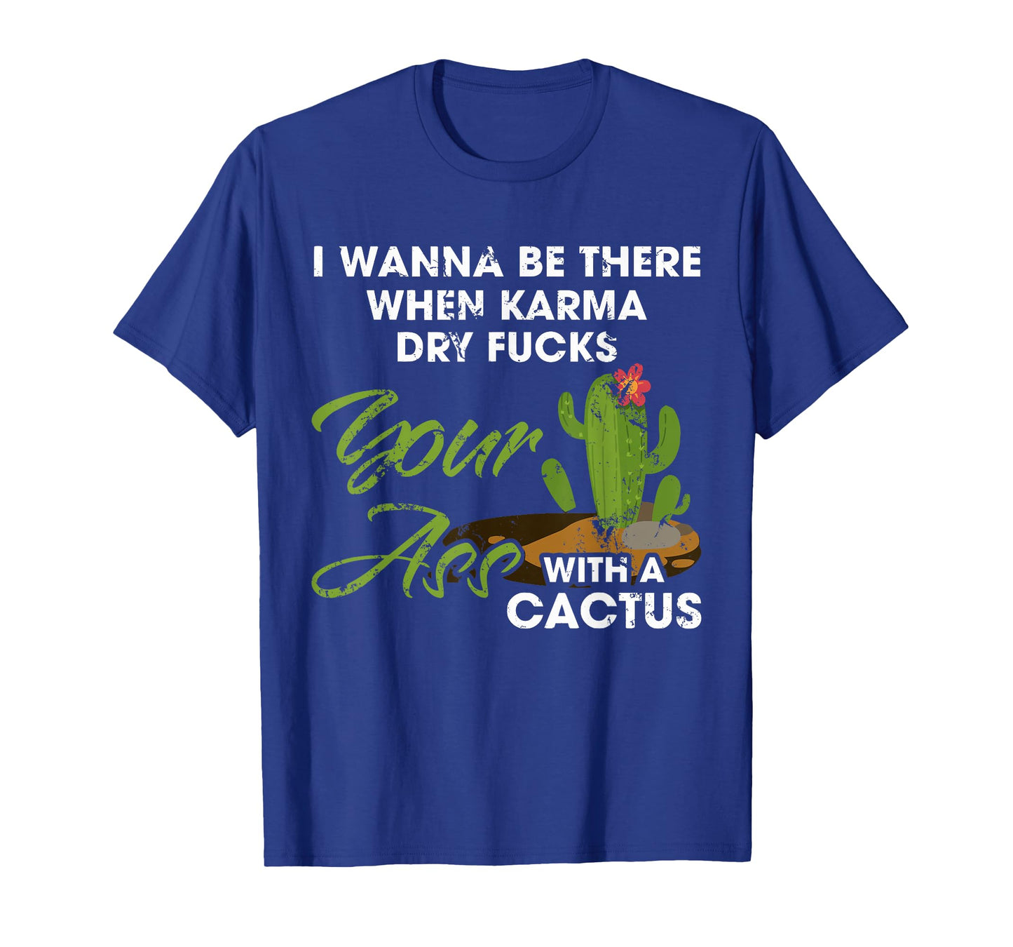 I Wanna Be There When Karma Dry Fucks Your Ass With A Cactus T-Shirt
