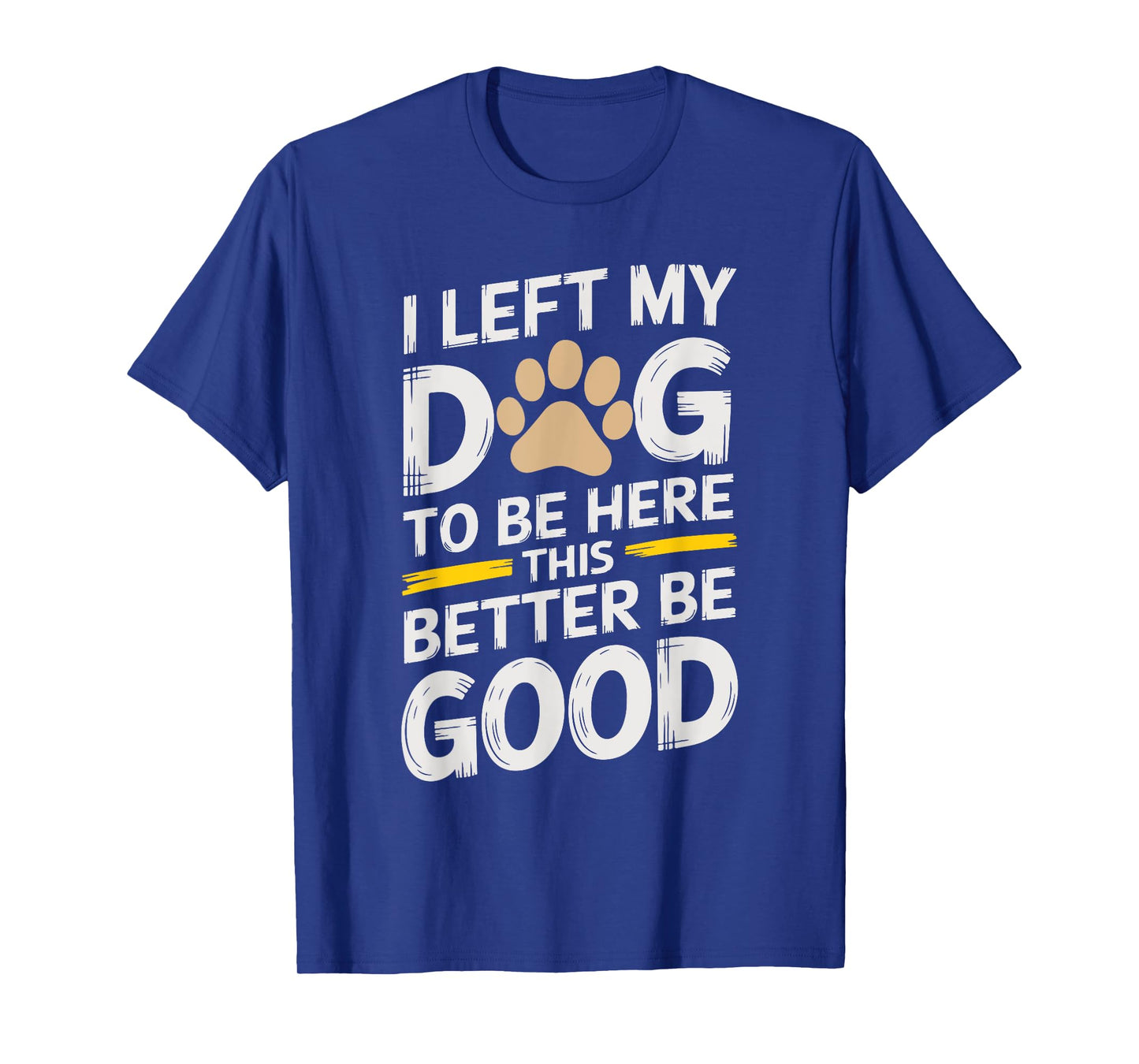 I Left My Dog To Be Here This Better Be Good for dog owners Men Women Kids T-Shirt