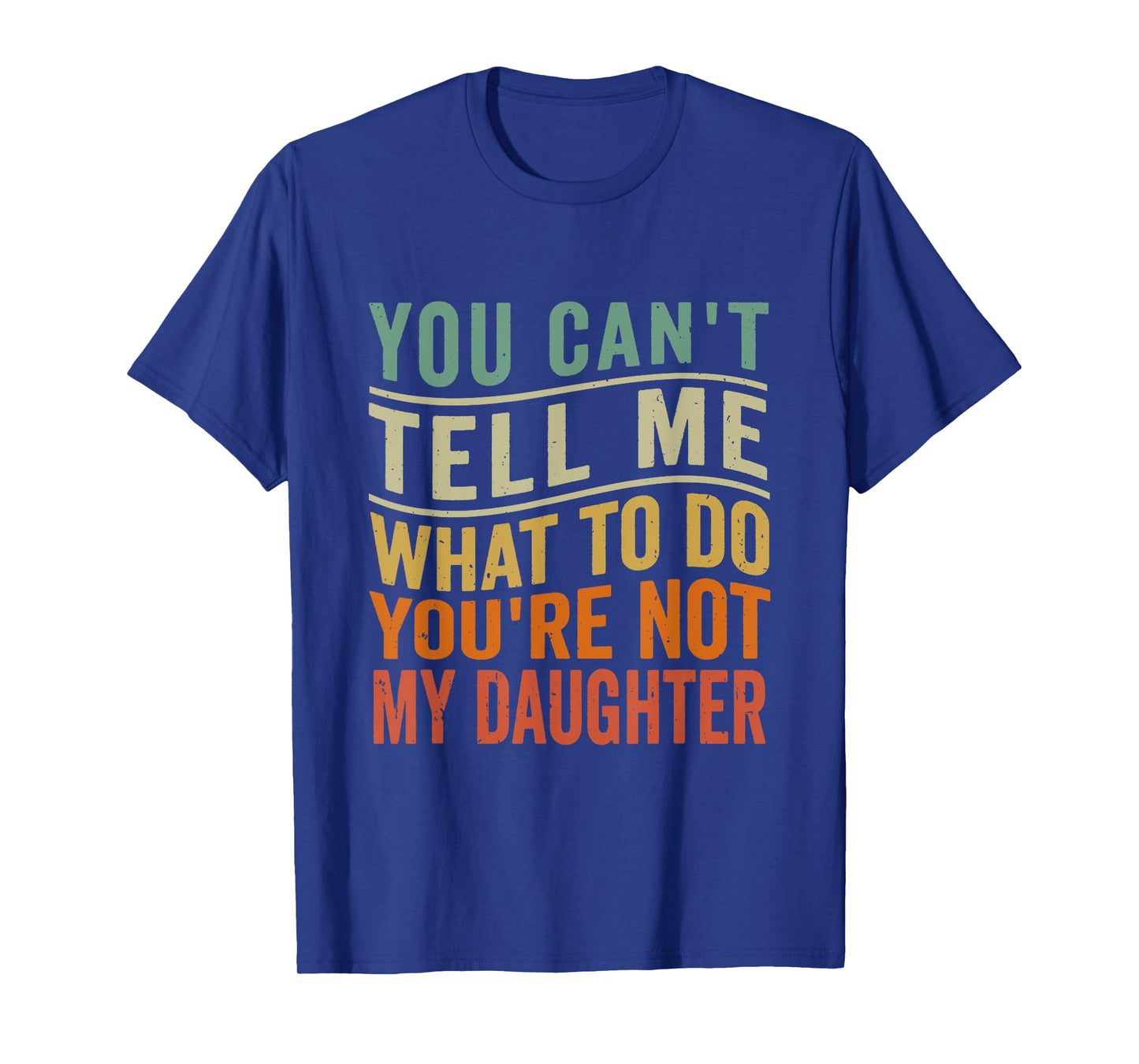 You Can't Tell Me What To Do You're Not My Daughter Funny T-Shirt