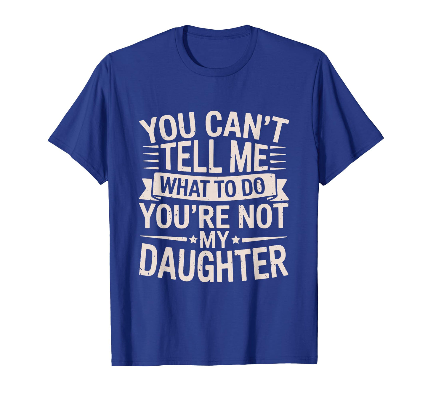 Funny You Can’t Tell Me What to Do You’re Not My Daughter T-Shirt