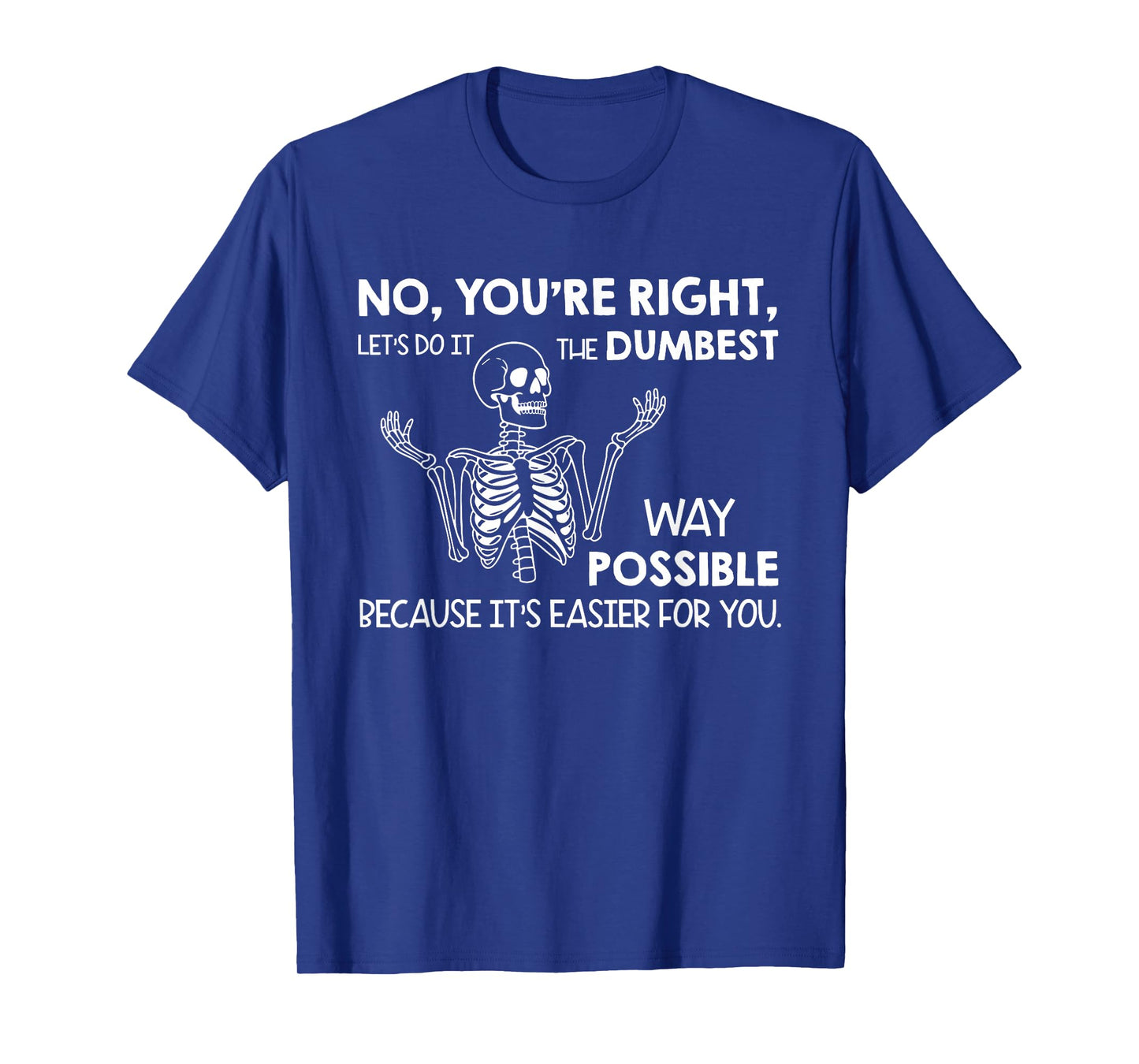 No You're Right Let's Do It The Dumbest Way Possible T-Shirt