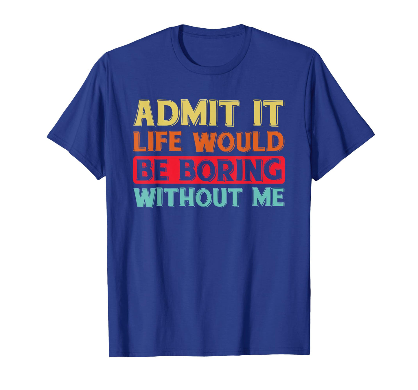 Admit It Life Would Be Boring Without Me Funny Saying Retro T-Shirt