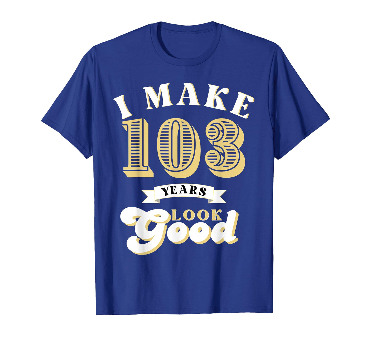 I Make 103 Look Good 103 years old birthday Gifts T-Shirt