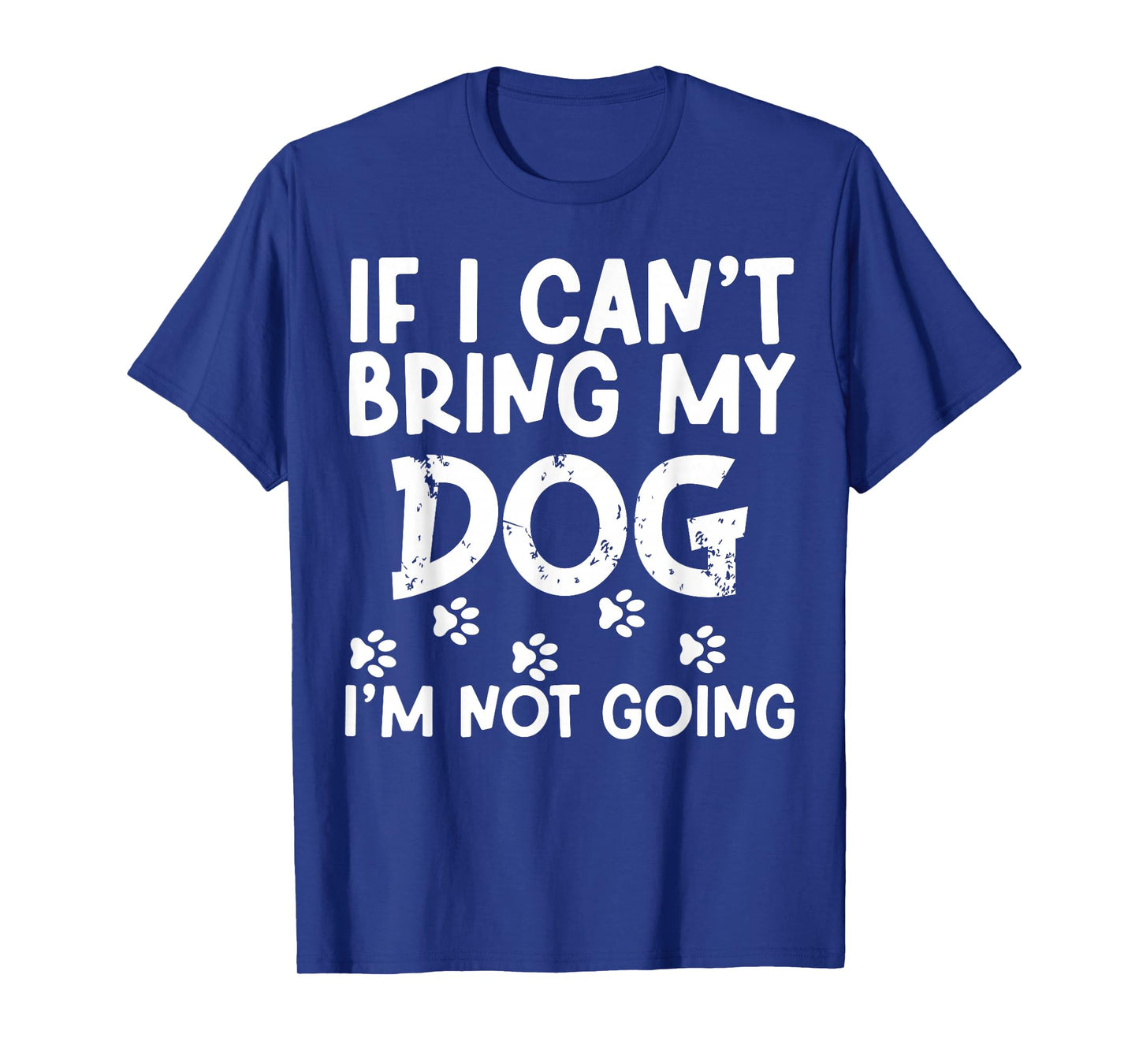 If I Can't Bring My Dog I'm Not Going Dog Lover Pet Animal T-Shirt