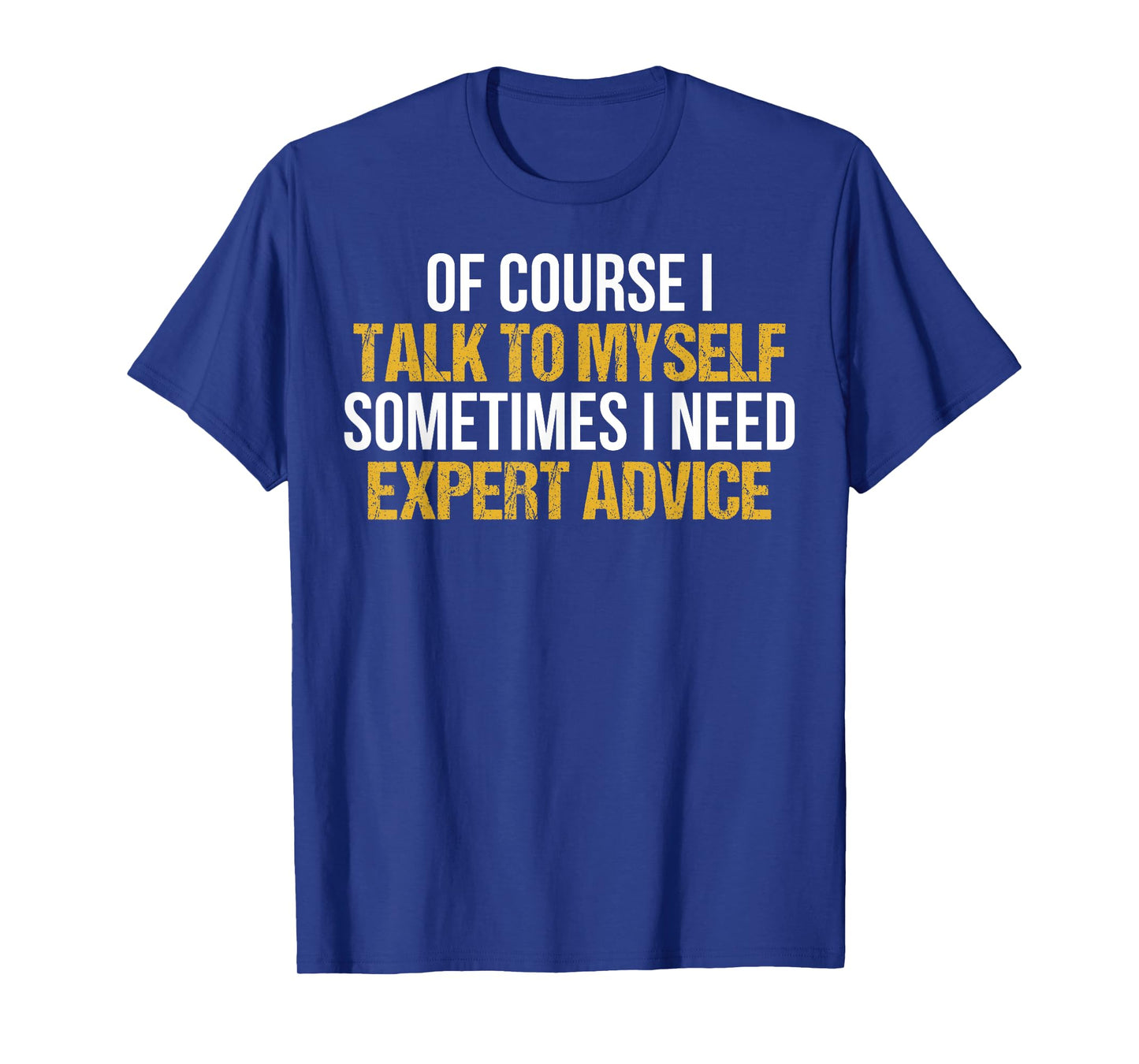 Of Course I Talk To Myself Sometimes I Need Expert Advice T-Shirt
