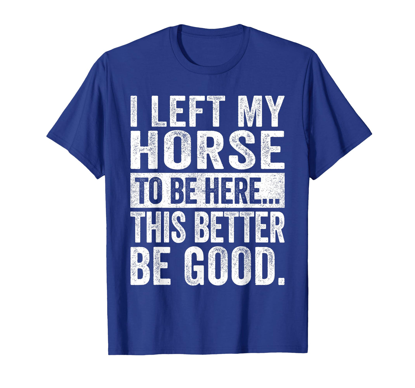 Retro I Left My Horse To-Be Here This Better Be Good Funny T-Shirt