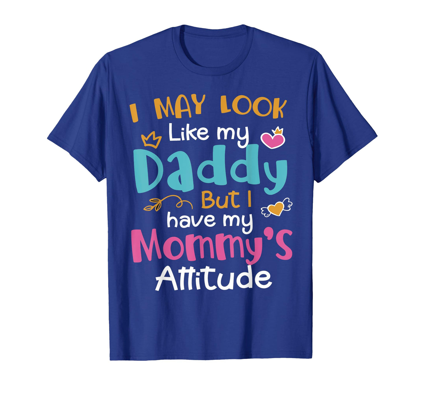 I May Look Like My Daddy But I Have My Mommy’s Attitude T-Shirt