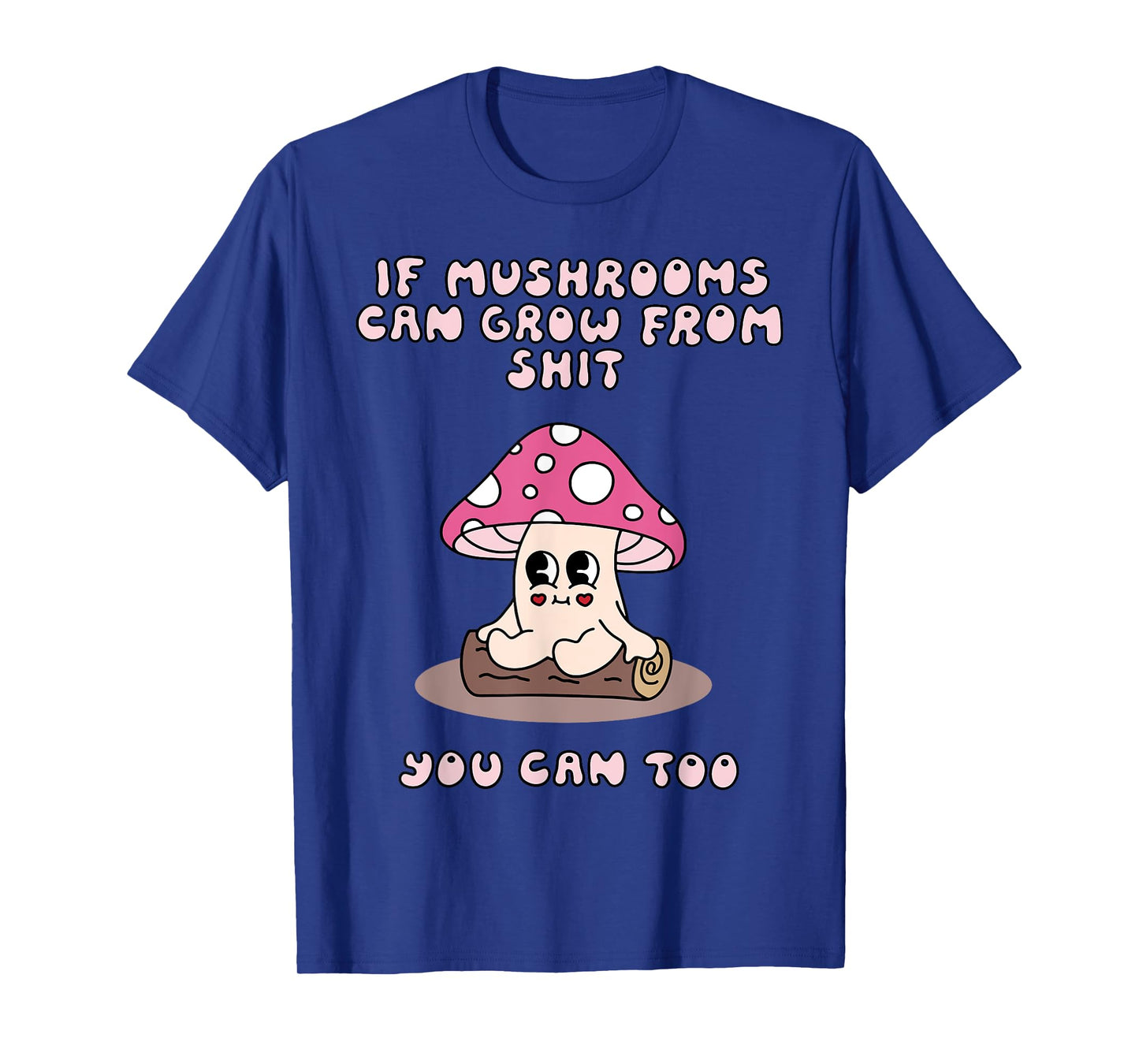 If Mushrooms Can Grow From Shit You Can Too T-Shirt