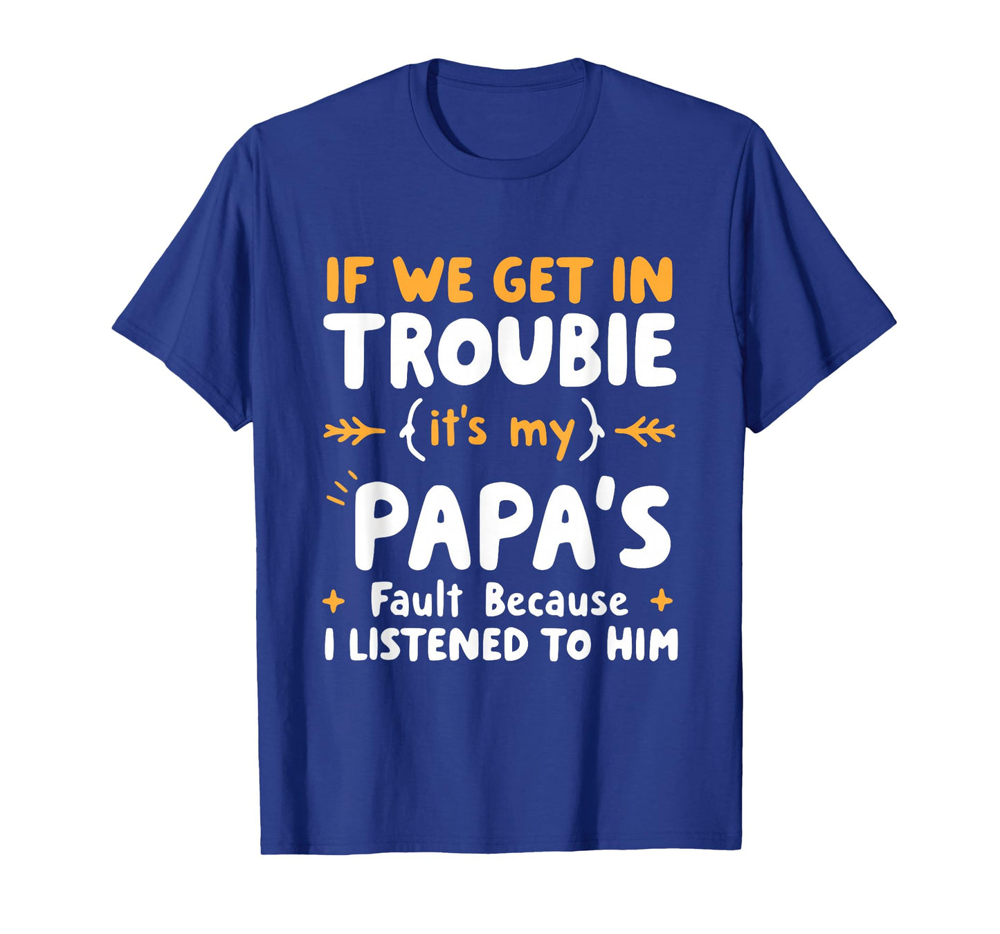 If We Get In Trouble It's My Papa's Fault I Listened To Him T-Shirt