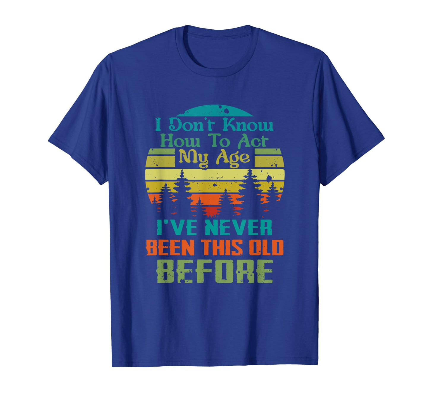 Dont Know How To Act My Age I've Never Been This Old Before T-Shirt