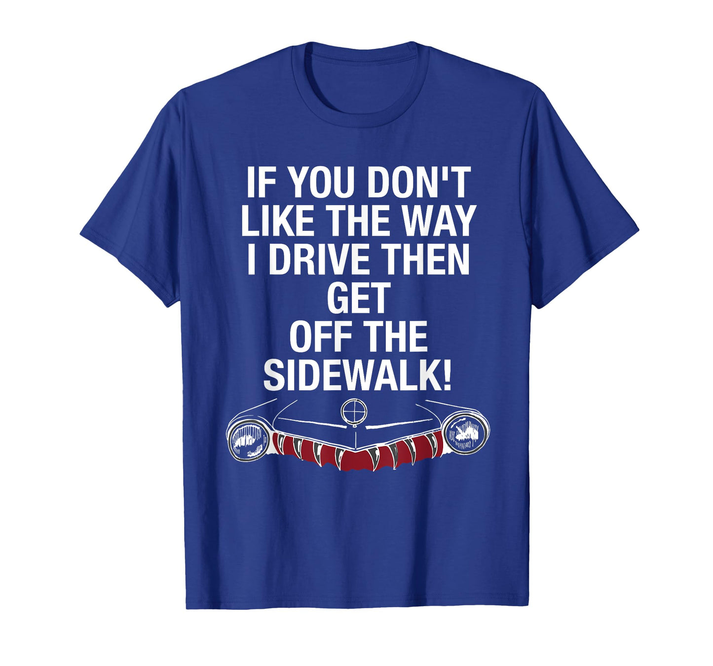 If You Don't Like The Way I Drive Then Get Off The Sidewalk T-Shirt