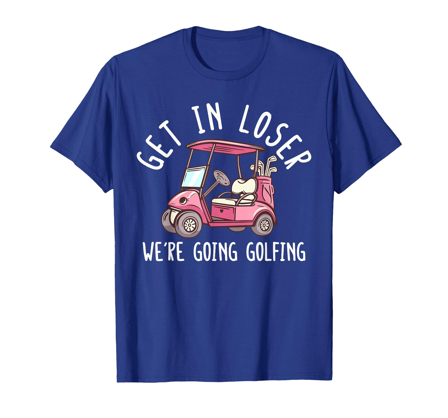 Get In Loser We're Going Golfing Golf Player Golfer Funny T-Shirt