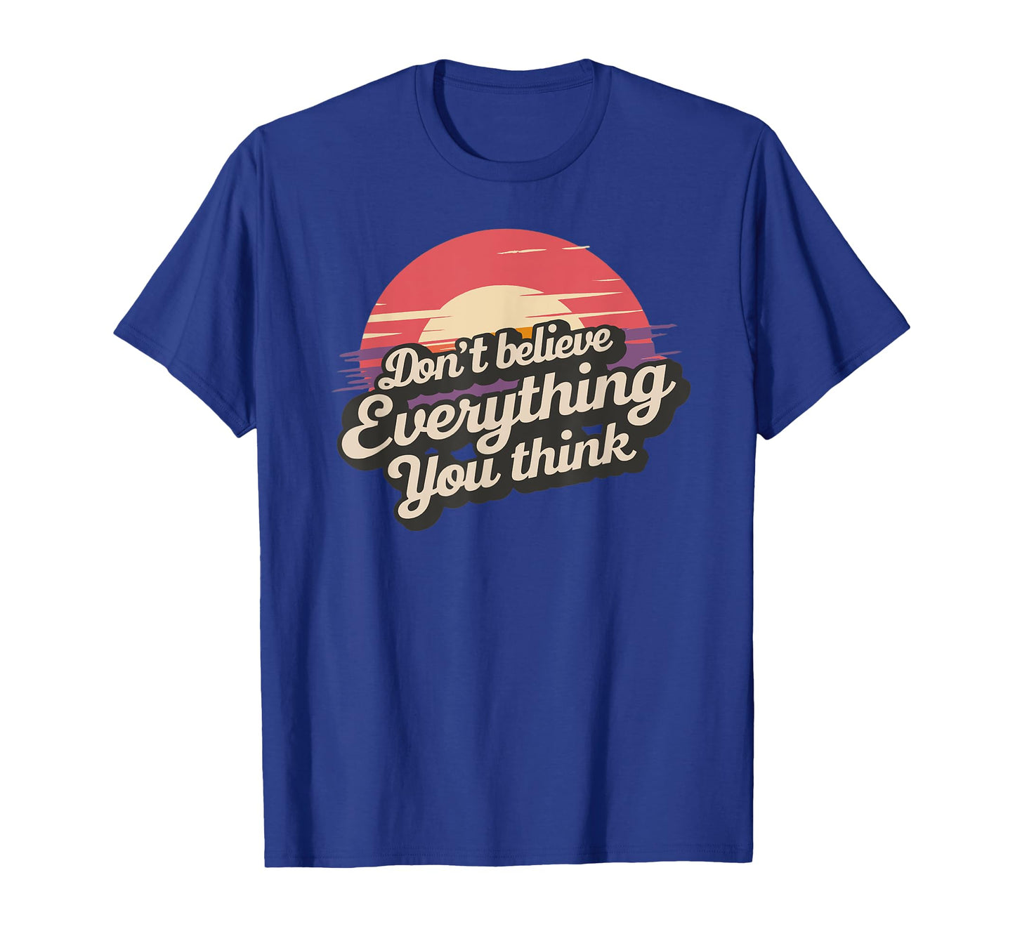 DON'T BELIEVE EVERYTHING YOU THINK T-Shirt