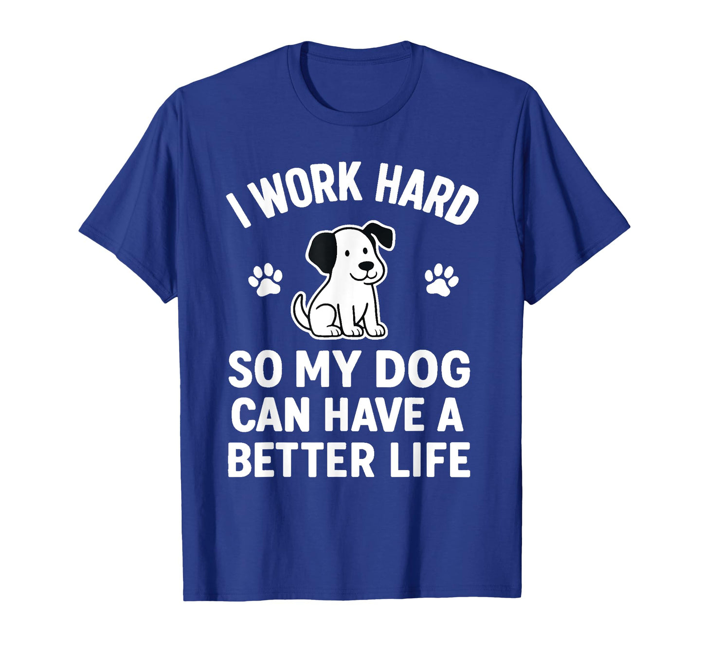 I Work Hard So My Dogs Can Have A Better Life Funny Saying T-Shirt