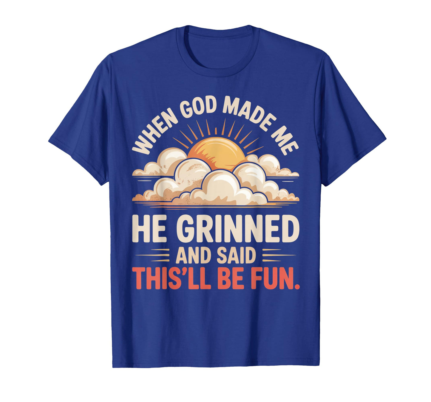 When God Made Me He Grinned Said This'll Be Fun Sarcastic T-Shirt