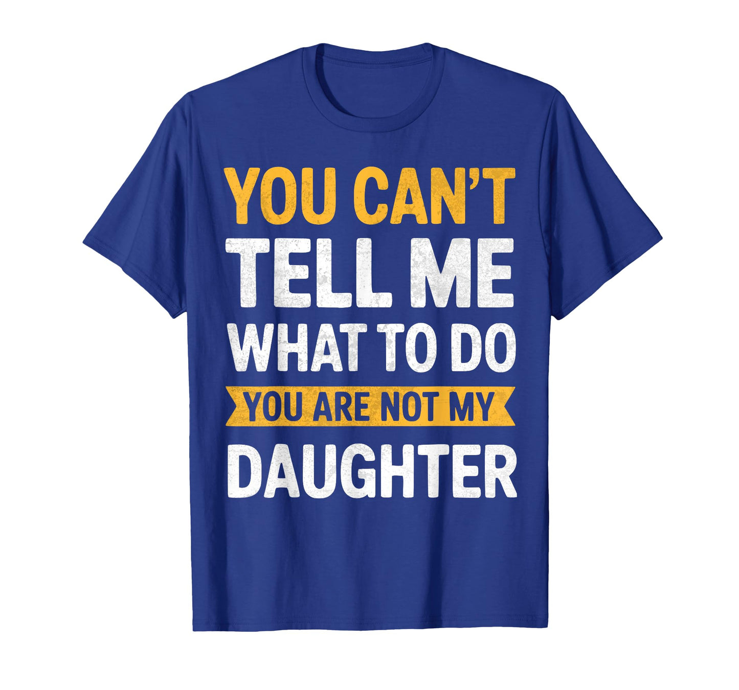 You Can't Tell Me What To Do You're Not My Daughter Funny T-Shirt