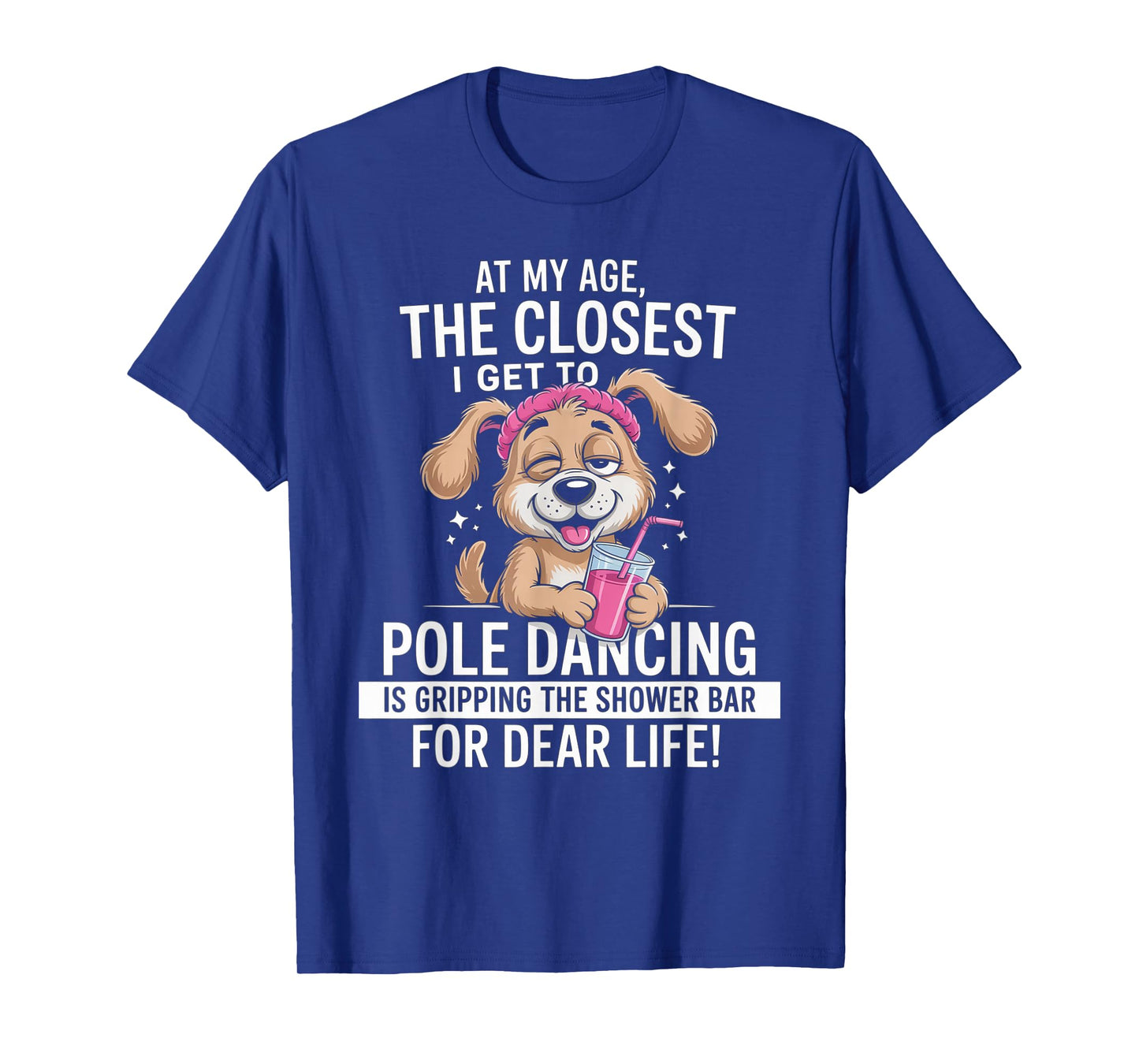 at My Age The Closest I Get to Pole Dancing is Gripping T-Shirt