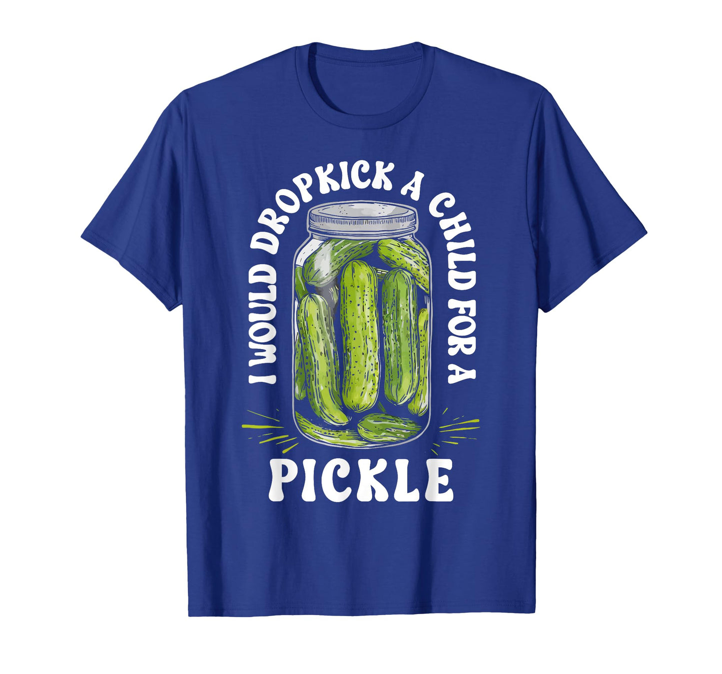 I Would Dropkick a Child for a Pickle Funny Pickle Lover T-Shirt