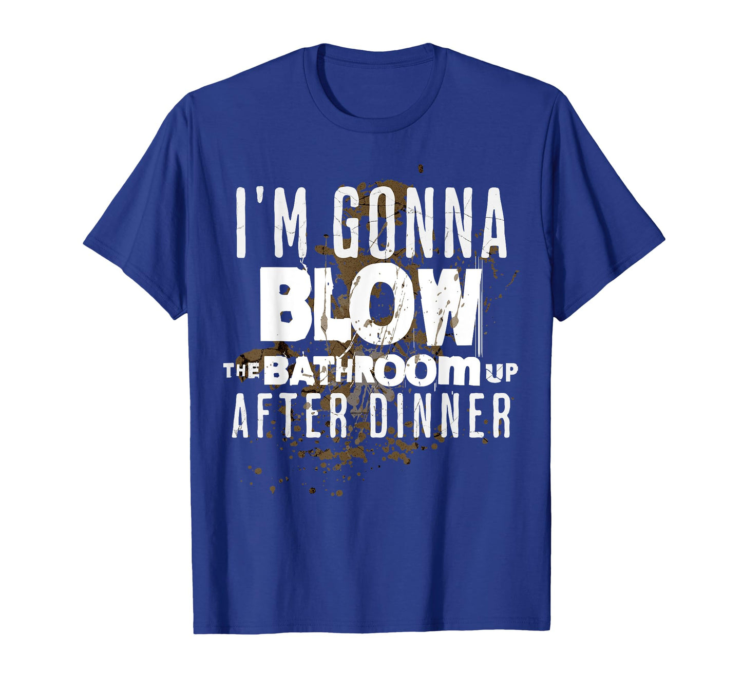 I'm Gonna Blow The Bathroom Up After Dinner Funny Men Women T-Shirt