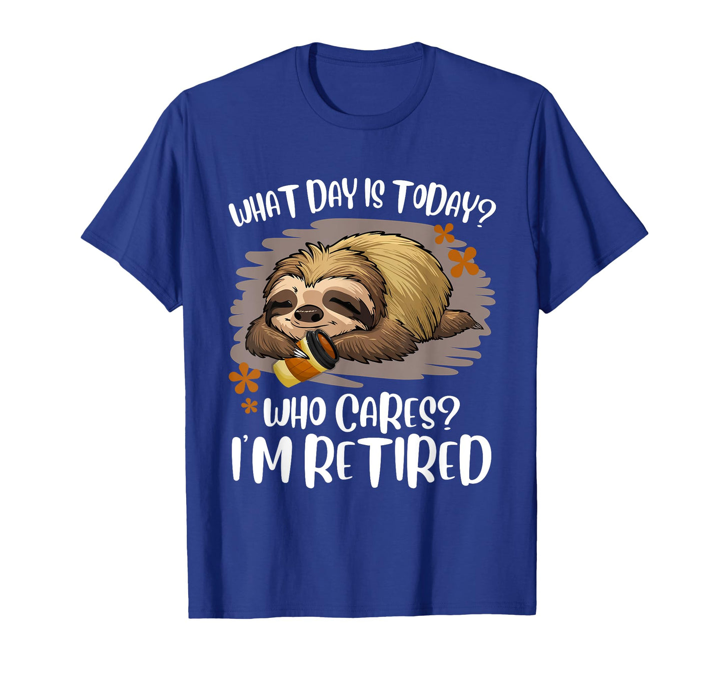 What Day Is Today Who Cares I'm Retired Retirement Sloth T-Shirt