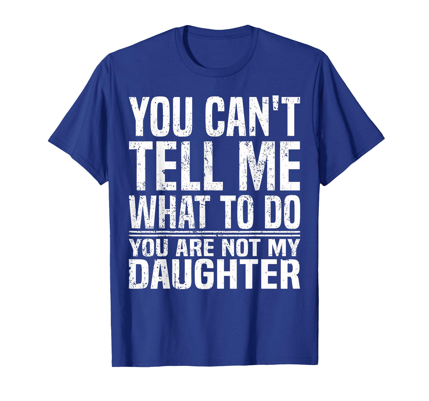 You Can't Tell Me What To Do You're Not My Daughter Funny T-Shirt