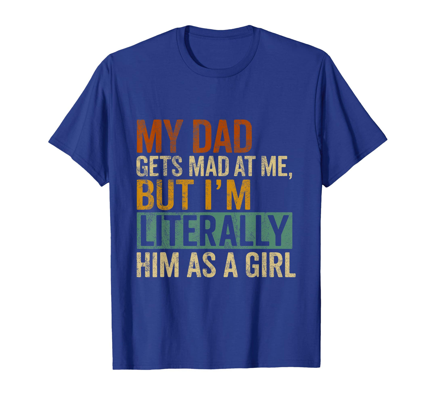 My Dad Gets Mad at Me, But I'm Literally Him As a Girl Quote T-Shirt