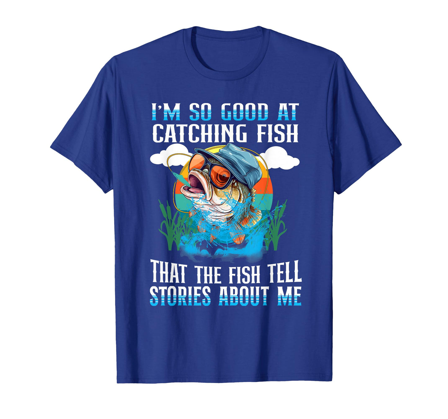 I'm So Good At Catching Fish That The Fish Tell Stories T-Shirt