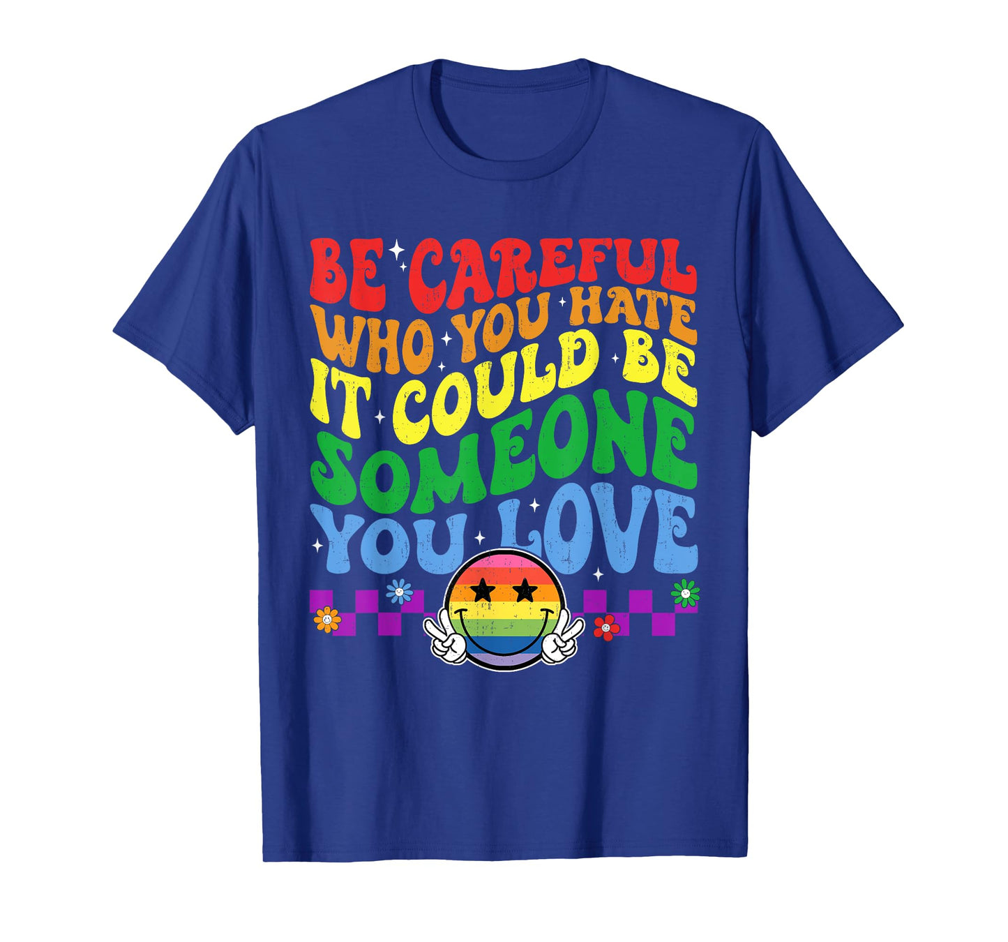 Be Careful Who You Hate Could Be Someone You Love LGBT Pride T-Shirt