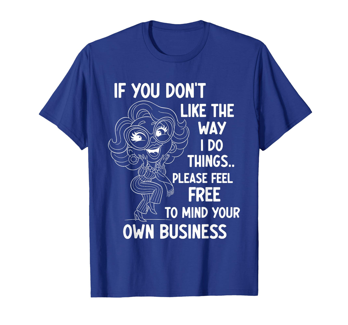 If You Don't Like The Way I Do Things Please Feel Free to T-Shirt